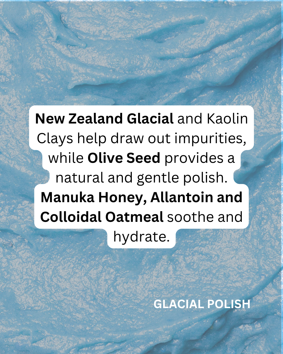 GLACIAL POLISH - Glacial Clay, Willow Bark & Manuka Body Scrub - for gentle exfoliation